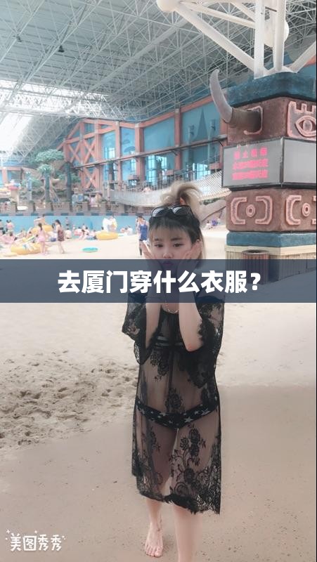 去厦门穿什么衣服? 去厦门穿什么衣服?