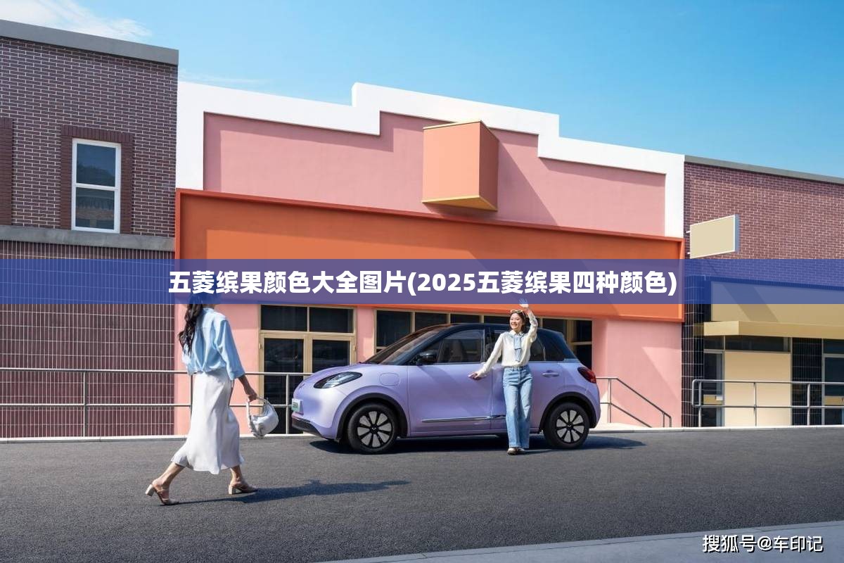 五菱缤果颜色大全图片(2025五菱缤果四种颜色) 五菱缤果颜色大全图片(2025五菱缤果四种颜色)