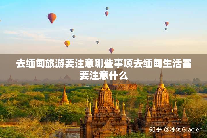 去缅甸旅游要注意哪些事项去缅甸生活需要注意什么
