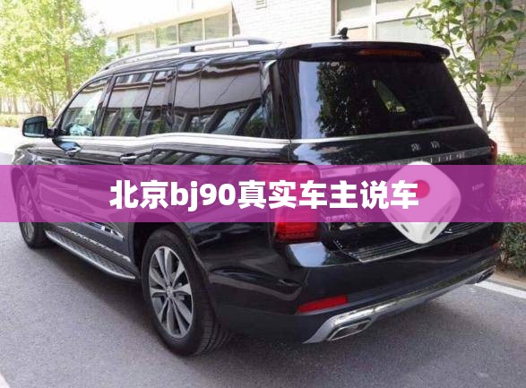 北京bj90真实车主说车 北京bj90真实车主说车