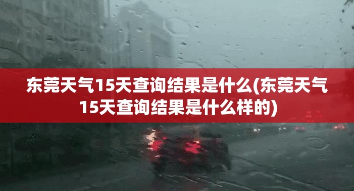 东莞天气15天查询结果是什么(东莞天气15天查询结果是什么样的)