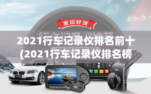 2021行车记录仪排名前十(2021行车记录仪排名榜前十强) 2021行车记录仪排名前十(2021行车记录仪排名榜前十强)