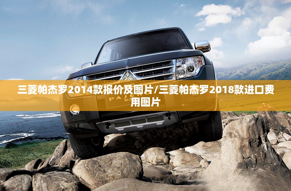 三菱帕杰罗2014款报价及图片/三菱帕杰罗2018款进口费用图片