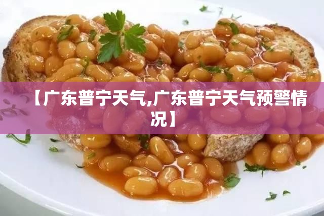 【广东普宁天气,广东普宁天气预警情况】 【广东普宁天气,广东普宁天气预警情况】