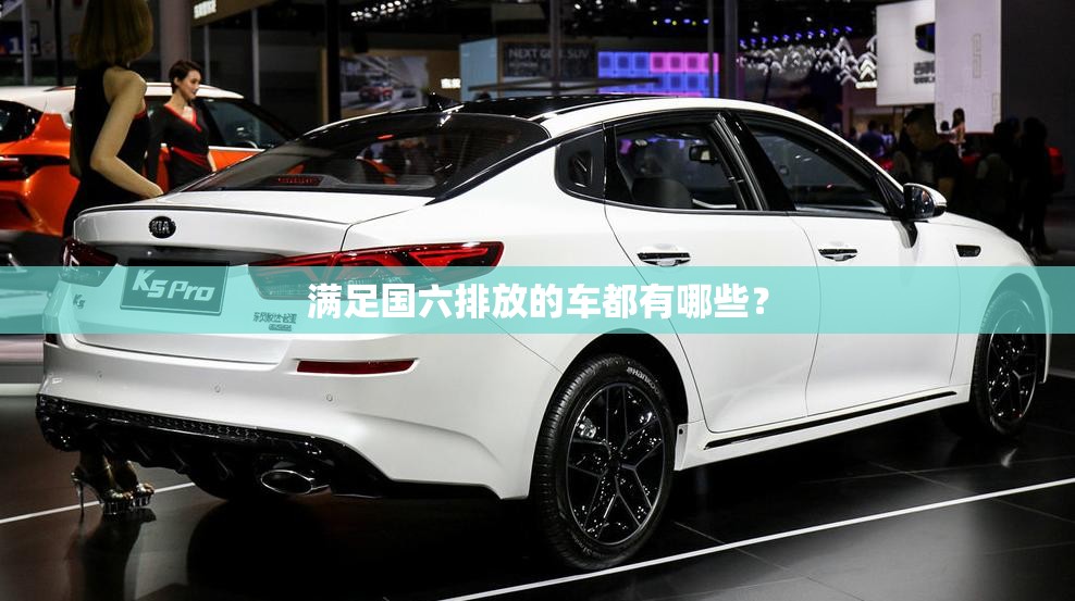 满足国六排放的车都有哪些? 满足国六排放的车都有哪些?