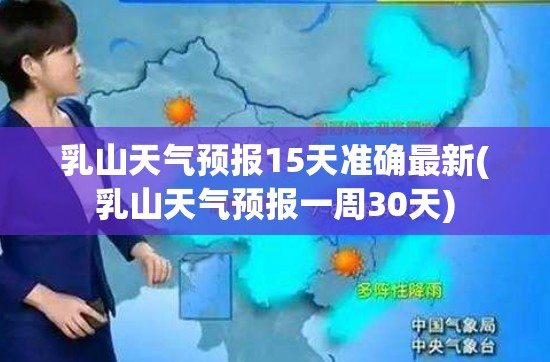 乳山天气预报15天准确最新(乳山天气预报一周30天) 乳山天气预报15天准确最新(乳山天气预报一周30天)