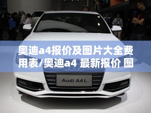 奥迪a4报价及图片大全费用表/奥迪a4 最新报价 图片欣赏