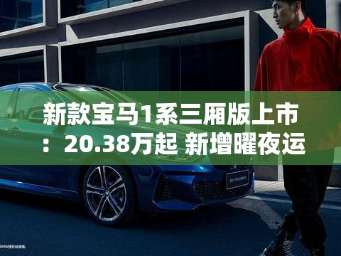 新款宝马1系三厢版上市:20.38万起 新增曜夜运动版 新款宝马1系三厢版上市:20.38万起 新增曜夜运动版