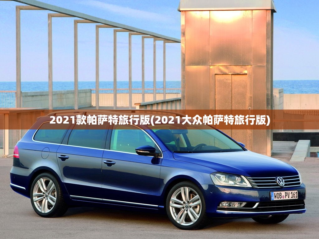 2021款帕萨特旅行版(2021大众帕萨特旅行版)