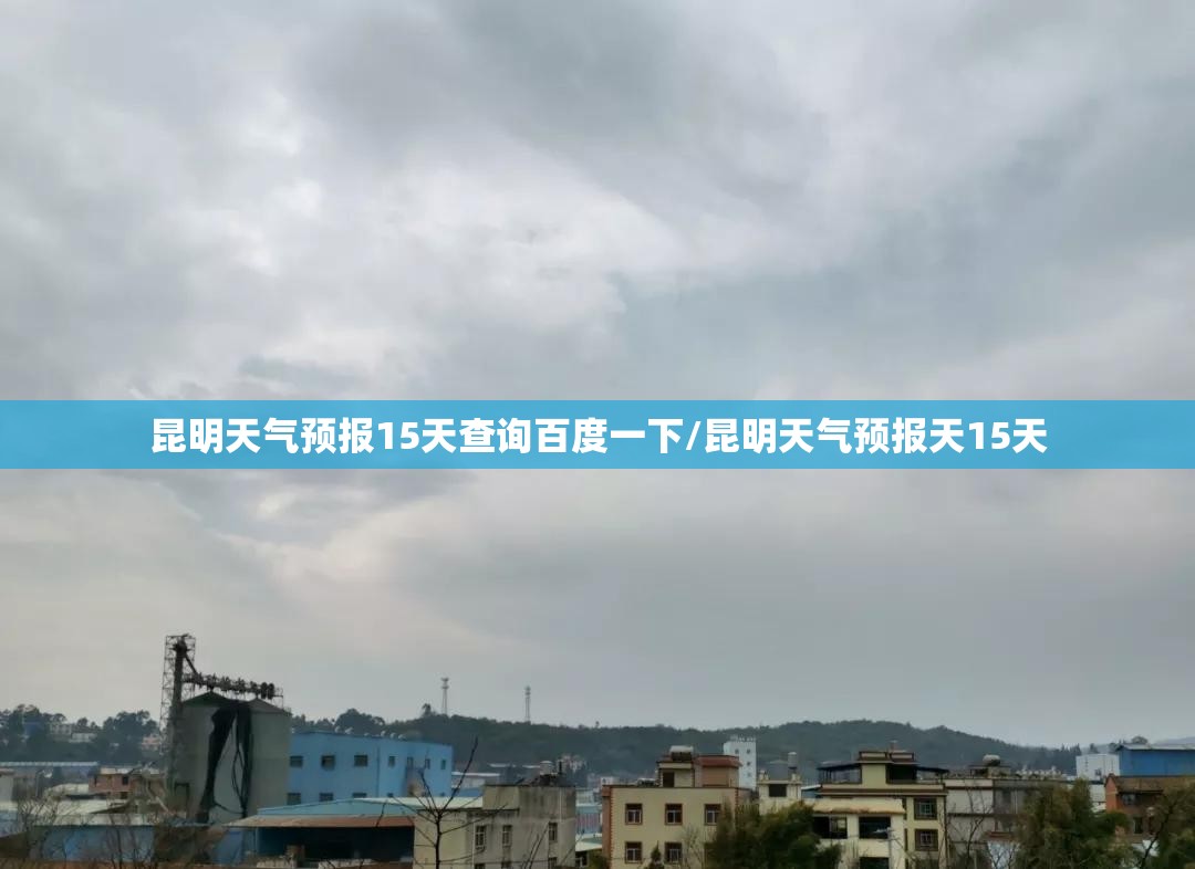 昆明天气预报15天查询百度一下/昆明天气预报天15天 昆明天气预报15天查询百度一下/昆明天气预报天15天