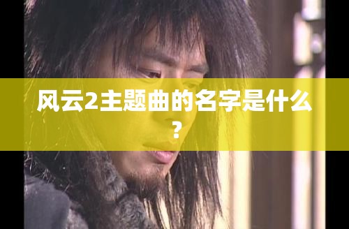 风云2主题曲的名字是什么？