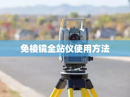 免棱镜全站仪使用方法 免棱镜全站仪使用方法
