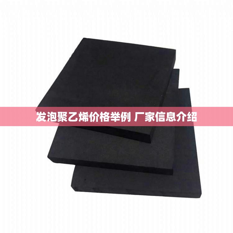 发泡聚乙烯价格举例 厂家信息介绍