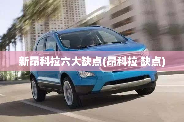 新昂科拉六大缺点(昂科拉 缺点)