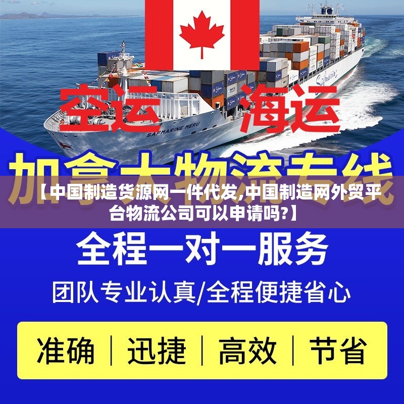 【中国制造货源网一件代发,中国制造网外贸平台物流公司可以申请吗?】 【中国制造货源网一件代发,中国制造网外贸平台物流公司可以申请吗?】