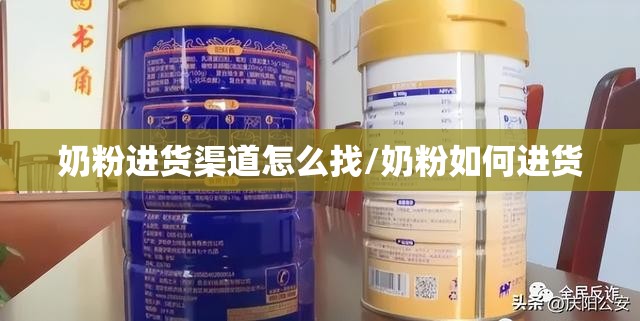 奶粉进货渠道怎么找/奶粉如何进货