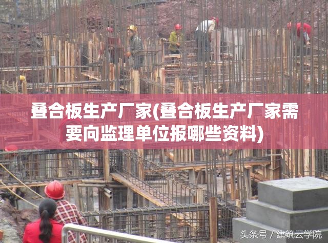叠合板生产厂家(叠合板生产厂家需要向监理单位报哪些资料) 叠合板生产厂家(叠合板生产厂家需要向监理单位报哪些资料)