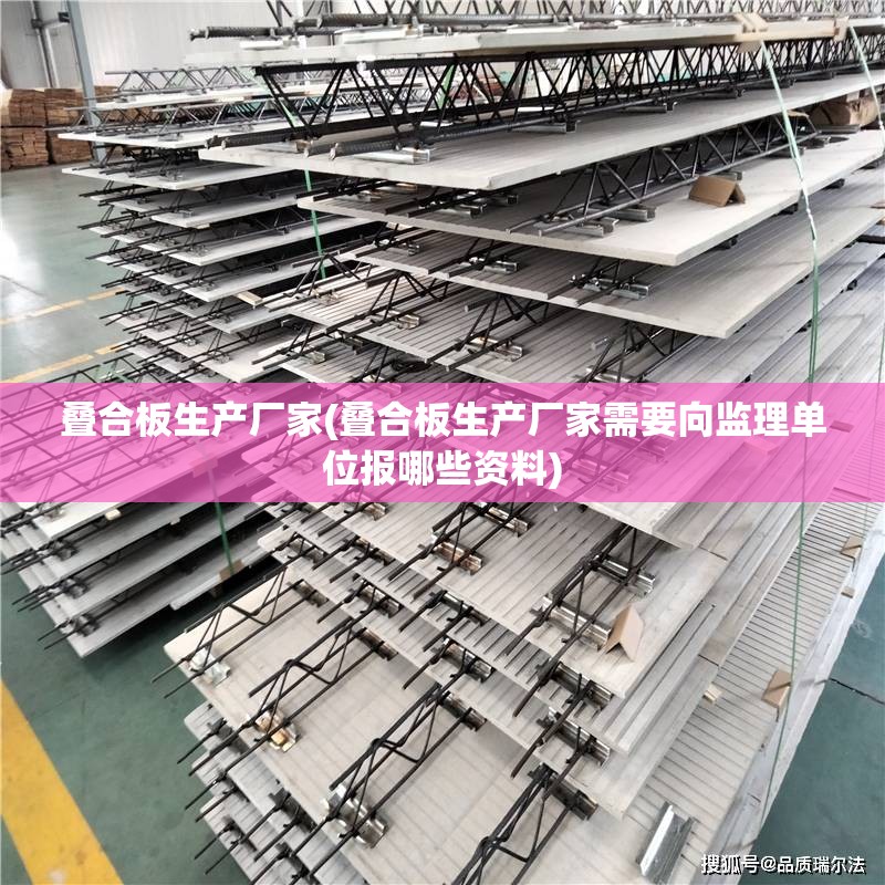 叠合板生产厂家(叠合板生产厂家需要向监理单位报哪些资料) 叠合板生产厂家(叠合板生产厂家需要向监理单位报哪些资料)