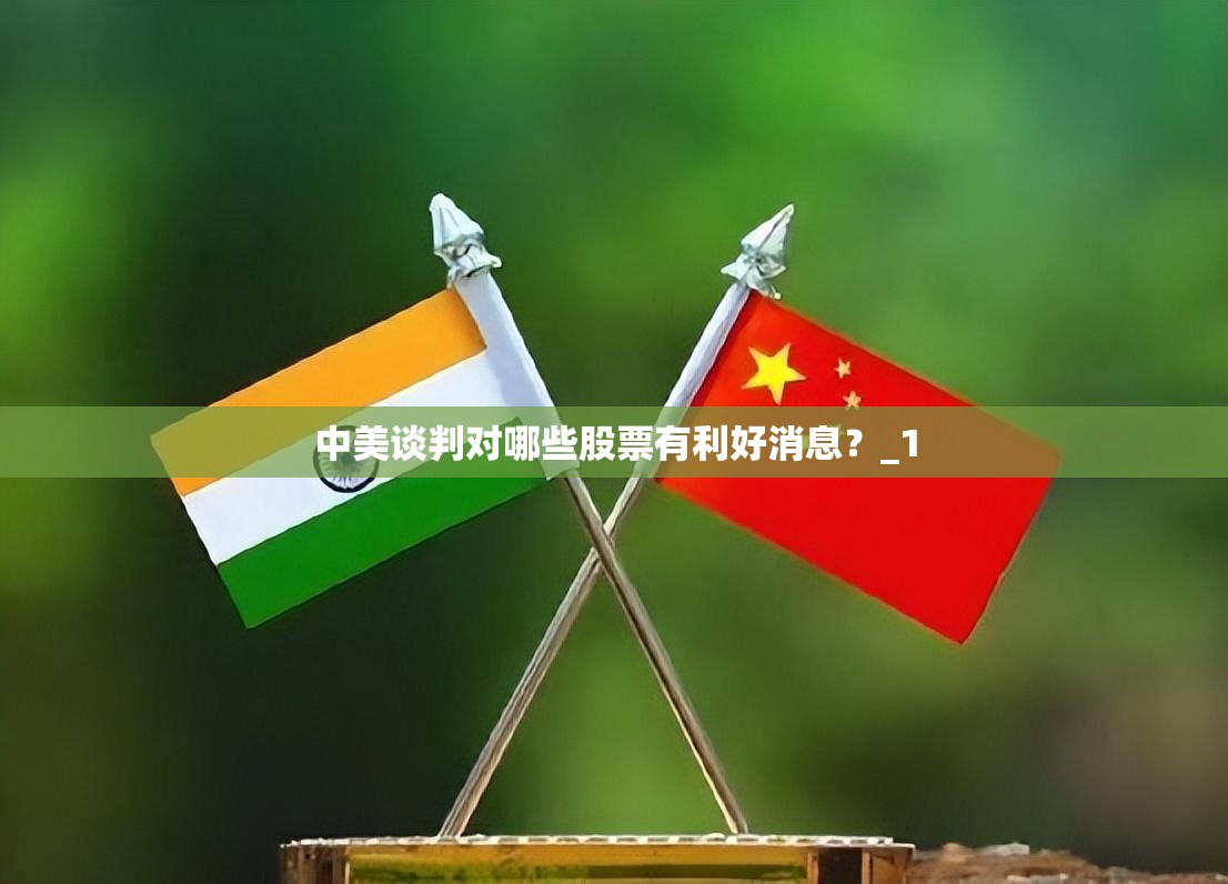 中美谈判对哪些股票有利好消息？_1