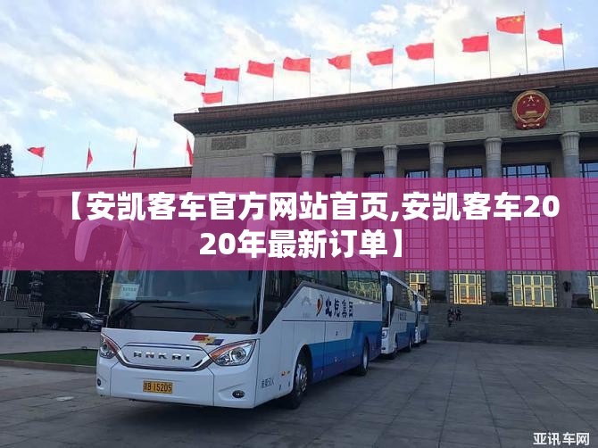 【安凯客车官方网站首页,安凯客车2020年最新订单】 【安凯客车官方网站首页,安凯客车2020年最新订单】
