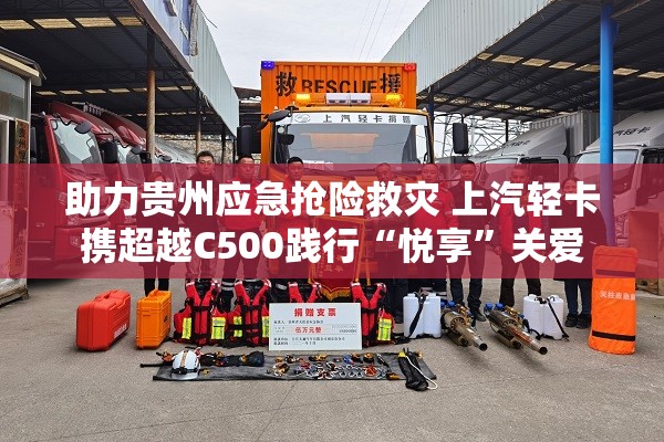 助力贵州应急抢险救灾 上汽轻卡携超越C500践行“悦享”关爱