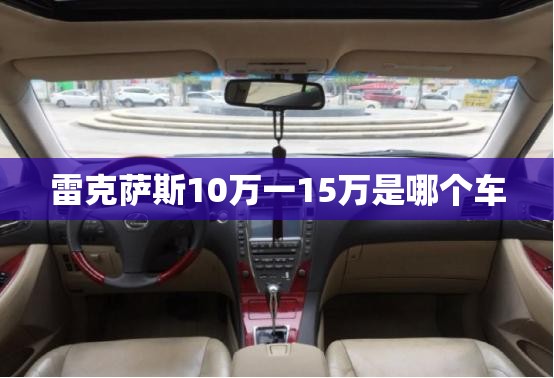 雷克萨斯10万一15万是哪个车 雷克萨斯10万一15万是哪个车