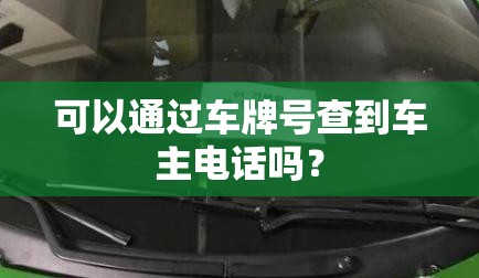 可以通过车牌号查到车主电话吗? 可以通过车牌号查到车主电话吗?