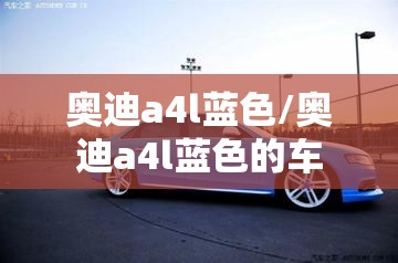 奥迪a4l蓝色/奥迪a4l蓝色的车 奥迪a4l蓝色/奥迪a4l蓝色的车