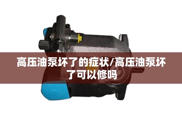 高压油泵坏了的症状/高压油泵坏了可以修吗 高压油泵坏了的症状/高压油泵坏了可以修吗