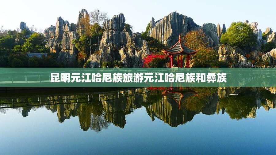 昆明元江哈尼族旅游元江哈尼族和彝族