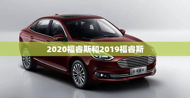 2020福睿斯和2019福睿斯(2019福睿斯怎么样)
