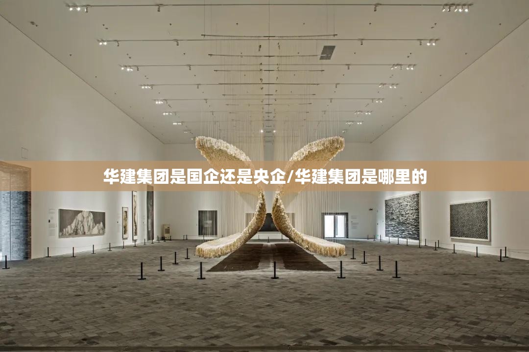 华建集团是国企还是央企/华建集团是哪里的 华建集团是国企还是央企/华建集团是哪里的