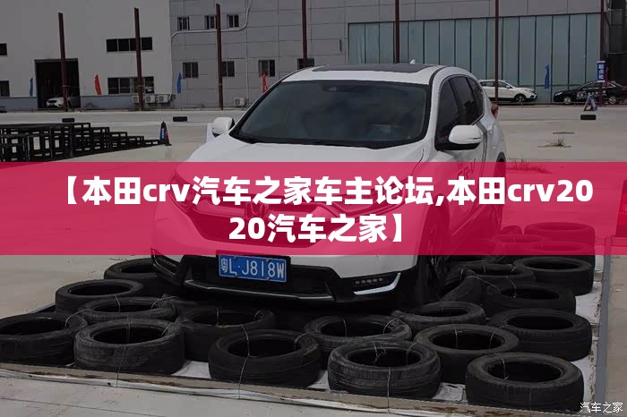 【本田crv汽车之家车主论坛,本田crv2020汽车之家】
