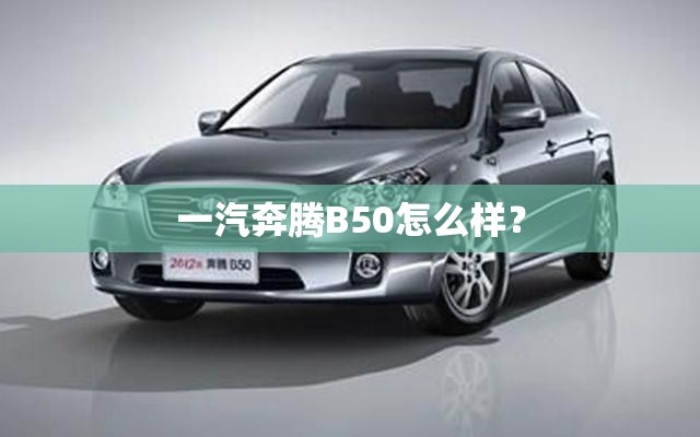 一汽奔腾B50怎么样? 一汽奔腾B50怎么样?