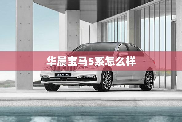 华晨宝马5系怎么样 华晨宝马5系怎么样