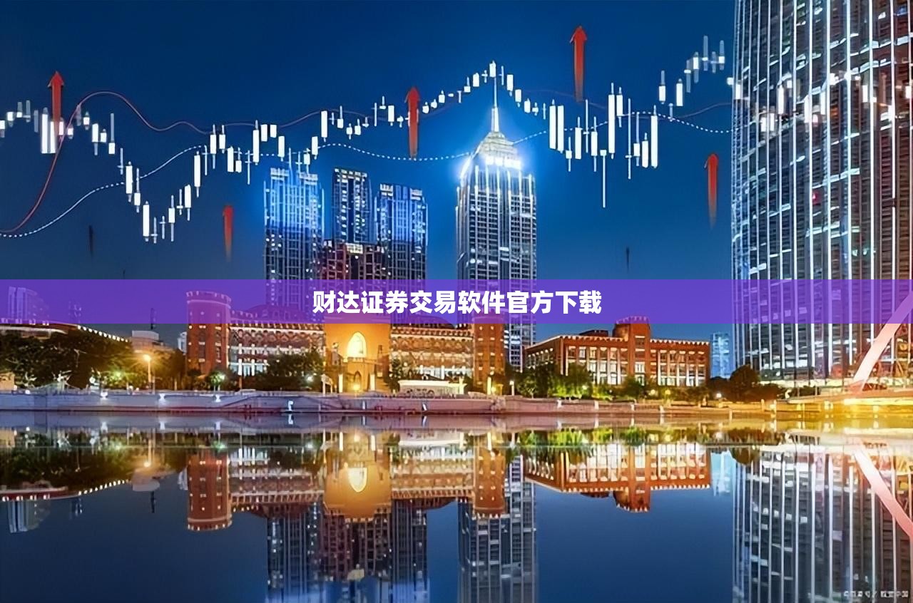财达证券交易软件官方下载(财达证券公司官方网站网上营业厅)