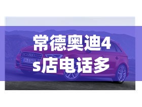 常德奥迪4s店电话多少(常德奥迪4s店地址电话)