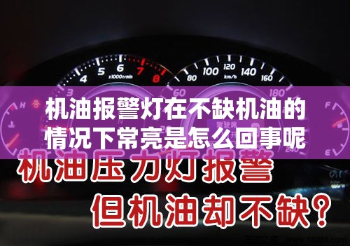 机油报警灯在不缺机油的情况下常亮是怎么回事呢? 机油报警灯在不缺机油的情况下常亮是怎么回事呢?