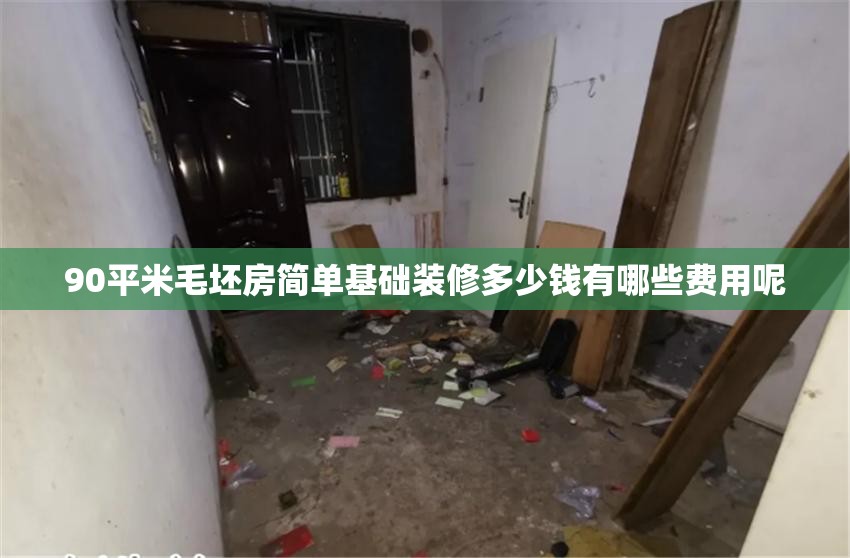 90平米毛坯房简单基础装修多少钱有哪些费用呢
