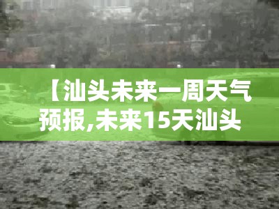【汕头未来一周天气预报,未来15天汕头天气预报情况】