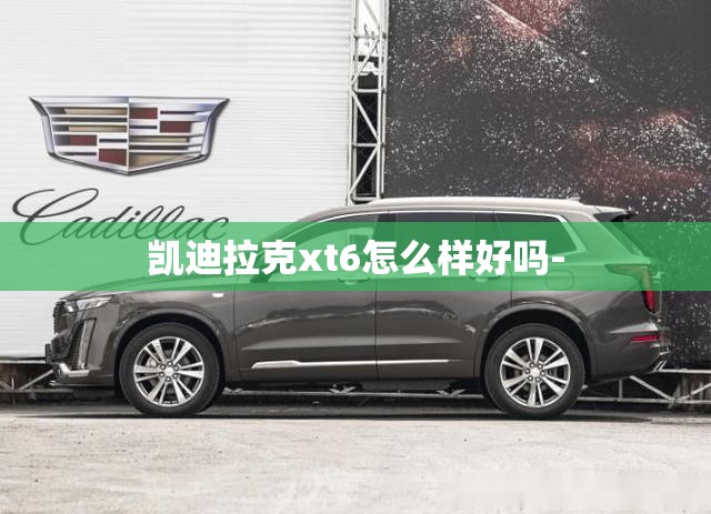 凯迪拉克xt6怎么样好吗-