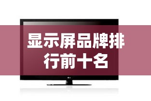 【显示屏品牌排名前十名,国产显示屏品牌排名前十名】