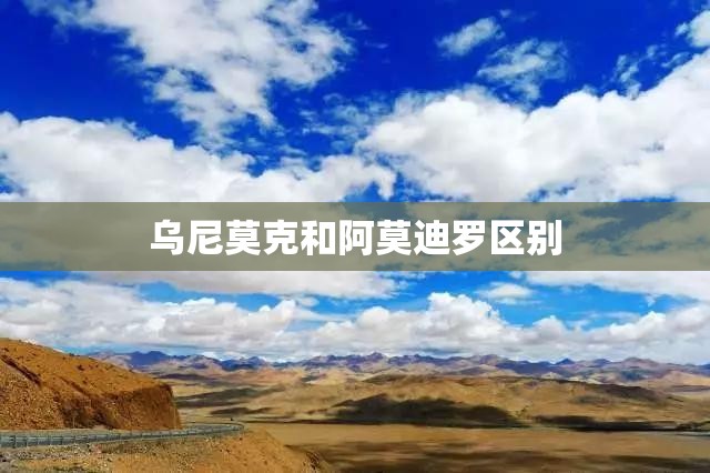 乌尼莫克和阿莫迪罗区别 乌尼莫克和阿莫迪罗区别