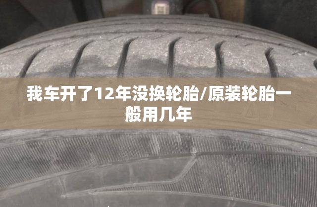 我车开了12年没换轮胎/原装轮胎一般用几年