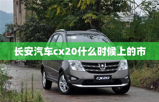 长安汽车cx20什么时候上的市 长安汽车cx20什么时候上的市