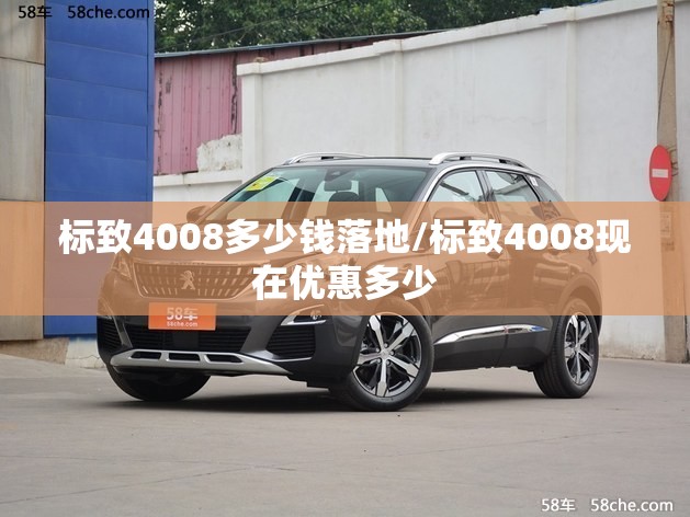 标致4008多少钱落地/标致4008现在优惠多少 标致4008多少钱落地/标致4008现在优惠多少