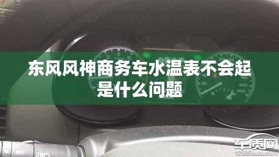 东风风神商务车水温表不会起是什么问题