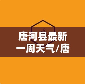 唐河县最新一周天气/唐河最近一周天气预报15天 唐河县最新一周天气/唐河最近一周天气预报15天