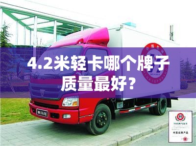 4.2米轻卡哪个牌子质量最好？