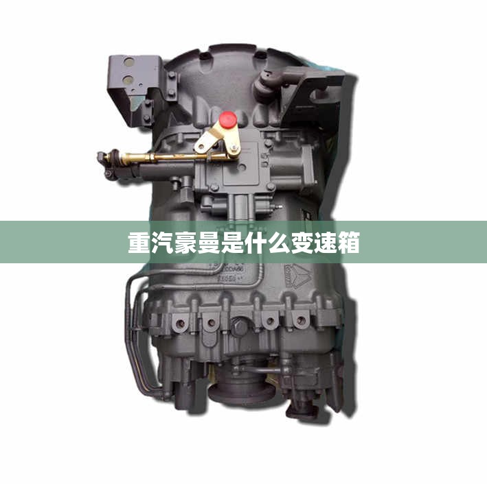 重汽豪曼是什么变速箱 重汽豪曼是什么变速箱